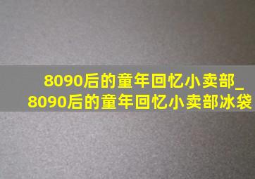 8090后的童年回忆小卖部_8090后的童年回忆小卖部冰袋