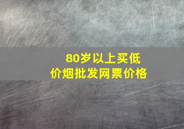 80岁以上买(低价烟批发网)票价格