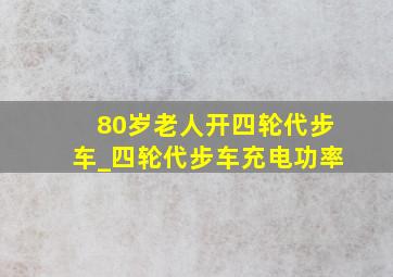 80岁老人开四轮代步车_四轮代步车充电功率