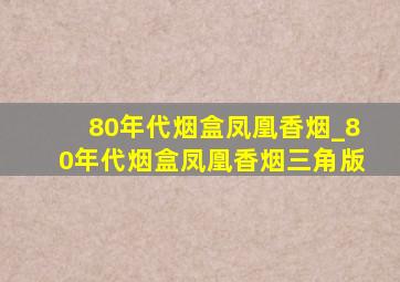 80年代烟盒凤凰香烟_80年代烟盒凤凰香烟三角版