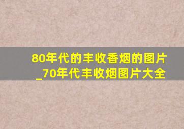 80年代的丰收香烟的图片_70年代丰收烟图片大全