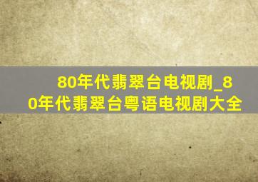 80年代翡翠台电视剧_80年代翡翠台粤语电视剧大全