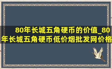 80年长城五角硬币的价值_80年长城五角硬币(低价烟批发网)价格