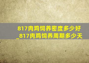 817肉鸡饲养密度多少好_817肉鸡饲养周期多少天