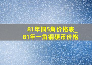 81年铜5角价格表_81年一角铜硬币价格