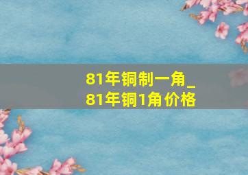 81年铜制一角_81年铜1角价格