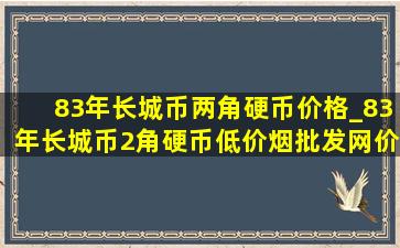 83年长城币两角硬币价格_83年长城币2角硬币(低价烟批发网)价格