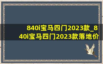 840i宝马四门2023款_840i宝马四门2023款落地价