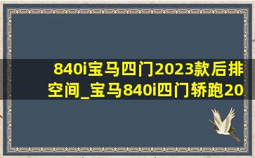 840i宝马四门2023款后排空间_宝马840i四门轿跑2023款后排空间