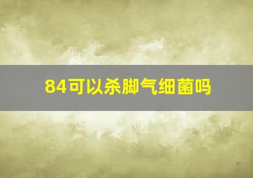 84可以杀脚气细菌吗