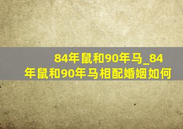 84年鼠和90年马_84年鼠和90年马相配婚姻如何