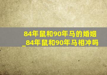 84年鼠和90年马的婚姻_84年鼠和90年马相冲吗