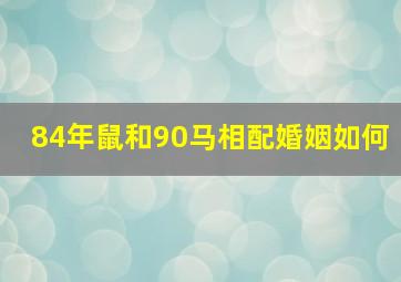 84年鼠和90马相配婚姻如何