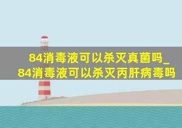 84消毒液可以杀灭真菌吗_84消毒液可以杀灭丙肝病毒吗