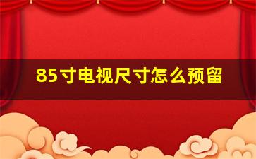 85寸电视尺寸怎么预留