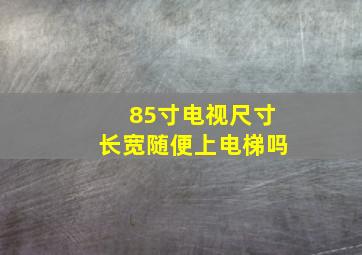 85寸电视尺寸长宽随便上电梯吗