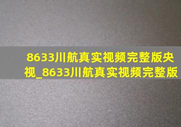 8633川航真实视频完整版央视_8633川航真实视频完整版