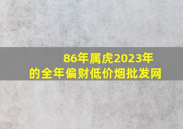 86年属虎2023年的全年偏财(低价烟批发网)