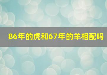 86年的虎和67年的羊相配吗