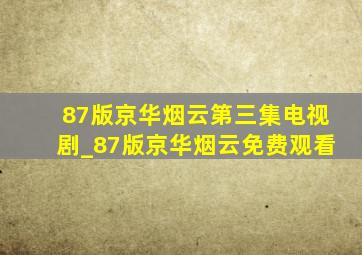 87版京华烟云第三集电视剧_87版京华烟云免费观看