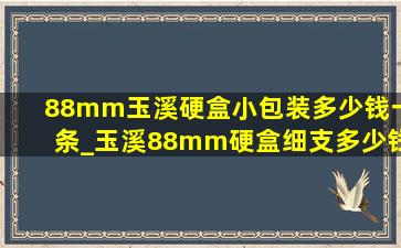 88mm玉溪硬盒小包装多少钱一条_玉溪88mm硬盒细支多少钱