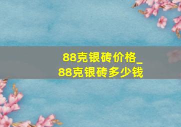 88克银砖价格_88克银砖多少钱