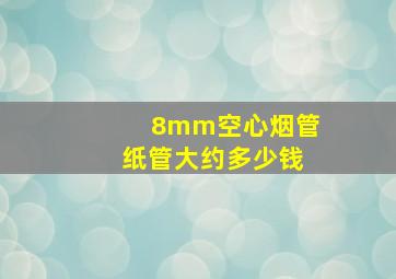 8mm空心烟管纸管大约多少钱