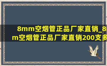 8mm空烟管正品厂家直销_8mm空烟管正品厂家直销200支多钱