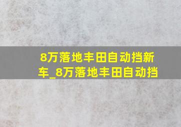 8万落地丰田自动挡新车_8万落地丰田自动挡