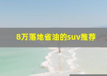 8万落地省油的suv推荐