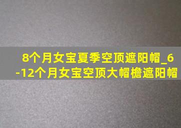 8个月女宝夏季空顶遮阳帽_6-12个月女宝空顶大帽檐遮阳帽