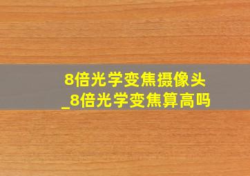 8倍光学变焦摄像头_8倍光学变焦算高吗