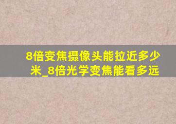 8倍变焦摄像头能拉近多少米_8倍光学变焦能看多远