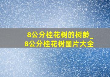 8公分桂花树的树龄_8公分桂花树图片大全