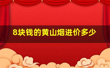 8块钱的黄山烟进价多少