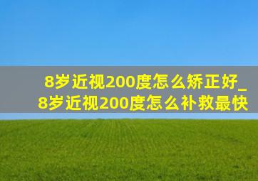 8岁近视200度怎么矫正好_8岁近视200度怎么补救最快