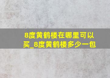 8度黄鹤楼在哪里可以买_8度黄鹤楼多少一包