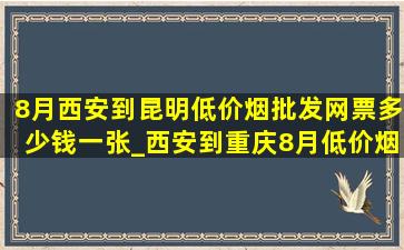 8月西安到昆明(低价烟批发网)票多少钱一张_西安到重庆8月(低价烟批发网)票价格