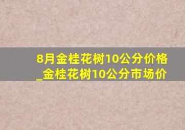 8月金桂花树10公分价格_金桂花树10公分市场价