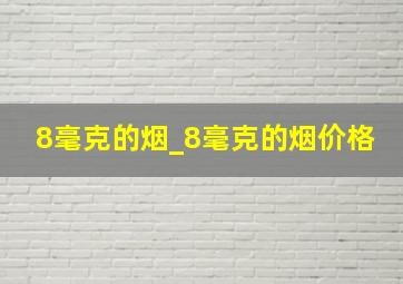 8毫克的烟_8毫克的烟价格