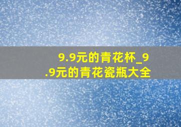 9.9元的青花杯_9.9元的青花瓷瓶大全