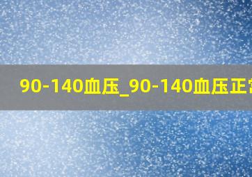 90-140血压_90-140血压正常吗