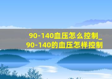 90-140血压怎么控制_90-140的血压怎样控制