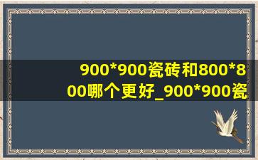 900*900瓷砖和800*800哪个更好_900*900瓷砖和800*800哪个更好看