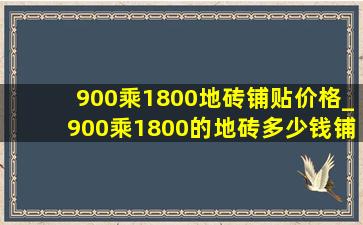 900乘1800地砖铺贴价格_900乘1800的地砖多少钱铺一平方