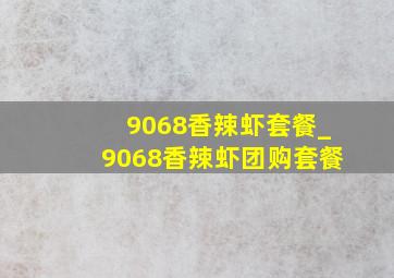 9068香辣虾套餐_9068香辣虾团购套餐