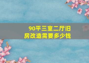 90平三室二厅旧房改造需要多少钱