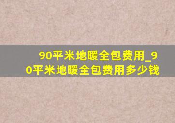 90平米地暖全包费用_90平米地暖全包费用多少钱