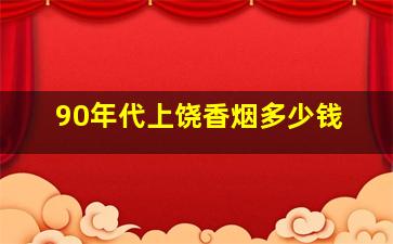 90年代上饶香烟多少钱