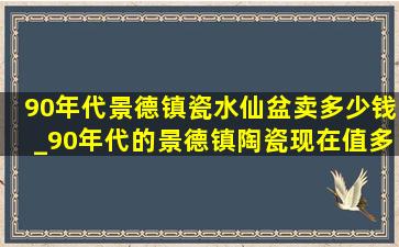 90年代景德镇瓷水仙盆卖多少钱_90年代的景德镇陶瓷现在值多少钱